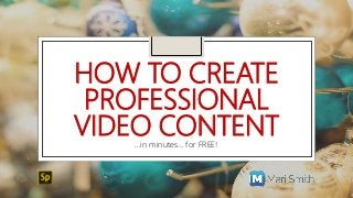 HOW TO CREATE
PROFESSIONAL
VIDEO CONTENT…in minutes… for FREE!
 