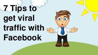 7 Tips to
get viral
traffic with
Facebook
 
