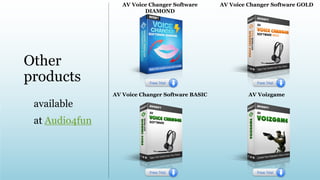 AV Voice Changer Software
DIAMOND
AV Voice Changer Software GOLD
AV Voice Changer Software BASIC AV Voizgame
Other
products
available
at Audio4fun
 