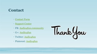 Contact
- Contact Form
- Support Center
- FB: Audio4fun.community
- G+: Audio4fun
- Twitter: Audio4fun
- Pinterest: Audio4fun
 