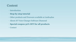 Content
- Introduction
- Step-by-step tutorial
- Other products and Freeware available at Audio4fun
- About AV Voice Changer Software Diamond
- Special coupon 30% OFF for all products
- Contact
 