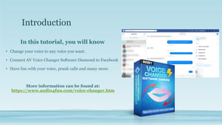 Introduction
In this tutorial, you will know
• Change your voice to any voice you want.
• Connect AV Voice Changer Software Diamond to Facebook
• Have fun with your voice, prank calls and many more.
More information can be found at:
https://www.audio4fun.com/voice-changer.htm
 