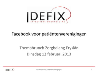 Facebook voor patiëntenverenigingen

   Themabrunch Zorgbelang Fryslân
      Dinsdag 12 februari 2013


           Facebook voor patiëntenverenigingen   1
 