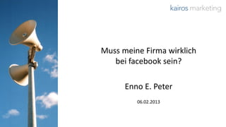 Muss meine Firma wirklich
   bei facebook sein?

      Enno E. Peter
         06.02.2013



                       © 2013 kairos marketing
 