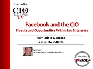Presented by: Facebook and the CIOThreats and Opportunities Within the Enterprise May 18th at 12pm EST Virtual Roundtable Moderator: Bill Murphy, CIOES Founder & RedZone CEO Sponsored By 