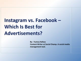 Instagram vs. Facebook –
Which Is Best for
Advertisements?
By : Yumna Hafeez
Content Writer at Social Champ. A social media
management tool.
 