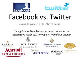 Facebook vs. Twitter
       dans le monde de l’hôtellerie

  Shangri-La vs. Four Seasons vs. Intercontinental vs.
 Marriott vs. Accor vs. Starwood vs. Mandarin Oriental
 