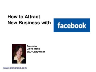 How to Attract
New Business with
Presenter:
Gloria Rand
SEO Copywriter
 