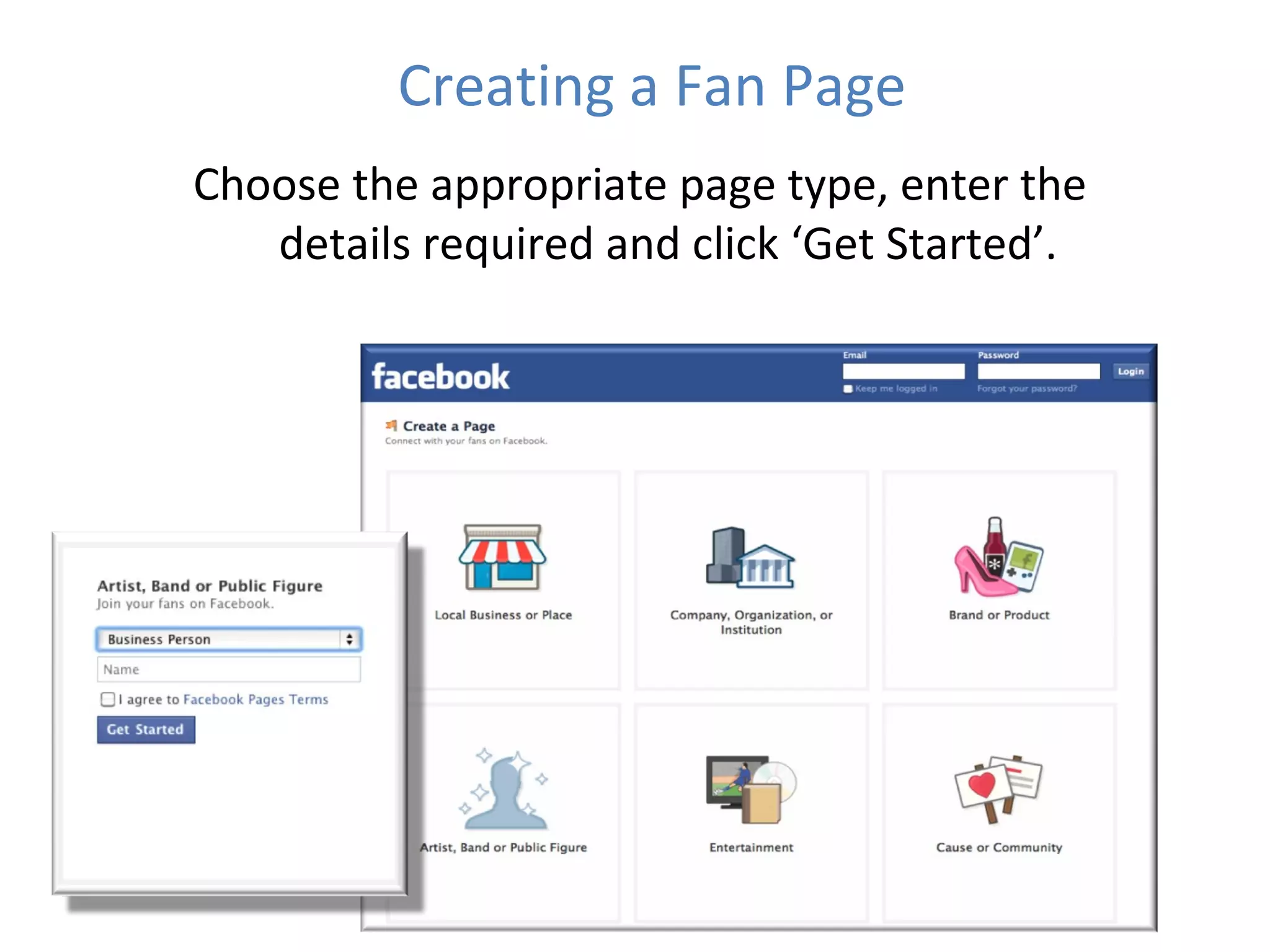 Creating a Fan Page Choose the appropriate page type, enter the details required and click ‘Get Started’. 