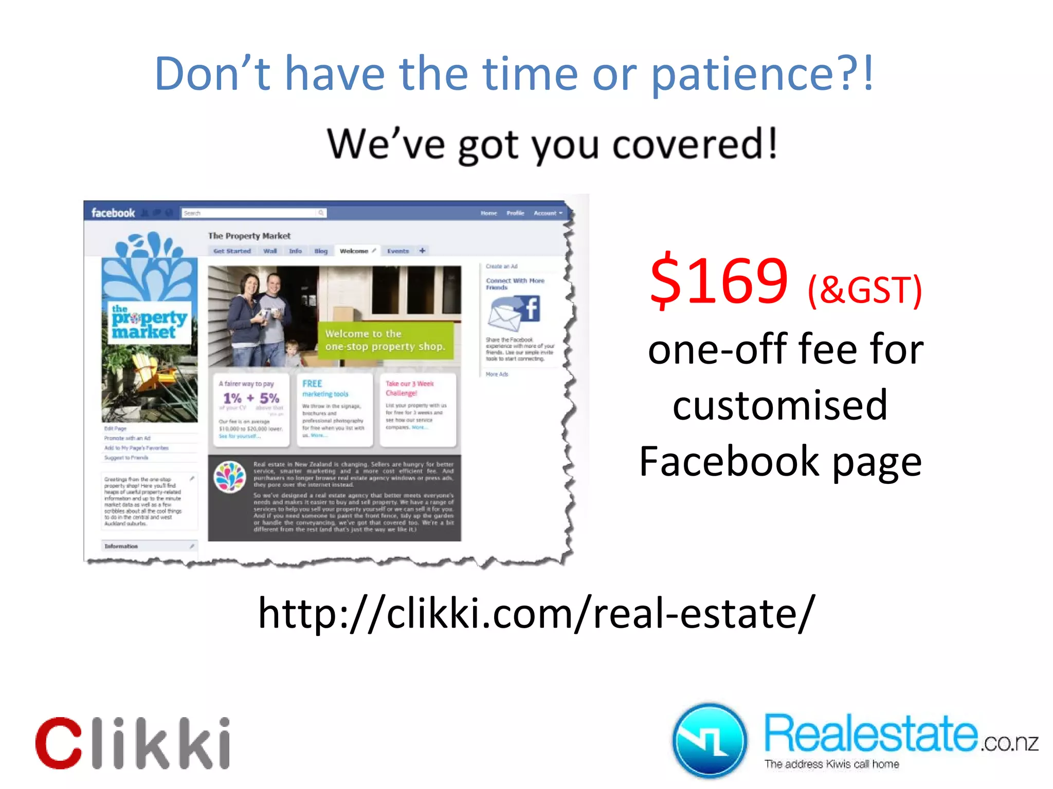 Don’t have the time or patience?! $169  (&GST) one-off fee for customised  Facebook page  http://clikki.com/real-estate/ 