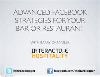 ADVANCED FACEBOOK
                      STRATEGIES FOR YOUR
                       BAR OR RESTAURANT
                            WITH BARRY CHANDLER




Thursday, September 8, 11
 
