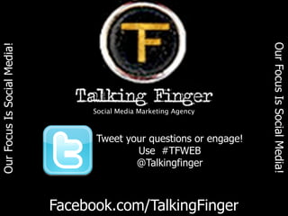 Our Focus Is Social Media!
Our Focus Is Social Media!




                                   Social Media Marketing Agency



                                   Tweet your questions or engage!
                                           Use #TFWEB
                                           @Talkingfinger



                             Facebook.com/TalkingFinger
 