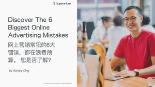 Discover The 6
Biggest Online
Advertising Mistakes
by Ashley Ong
Confidential and Proprietary. All Rights Reserved.
⽹上营销常犯的6⼤
错误，都在浪费预
算。 您是否了解?
 