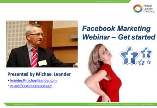 Facebook Marketing
                               Webinar – Get started




Presented by Michael Leander
• leander@michaelleander.com
• mLn@fokusintegrated.com
 