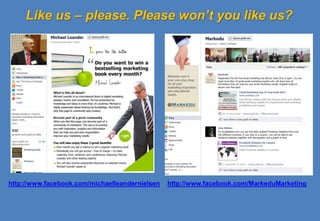 Like us – please. Please won’t you like us?




http://www.facebook.com/michaelleandernielsen   http://www.facebook.com/MarkeduMarketing
 