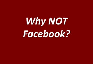 Why NOT
Facebook?
 