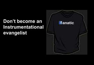 Don’t become an
Instrumentational
evangelist




                    39
 