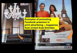Examples of promoting
Facebook presence in
print advertising – magazines
from United Arab Emirates
 