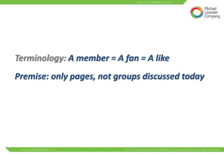 Terminology: A member = A fan = A like
Premise: only pages, not groups discussed today
 