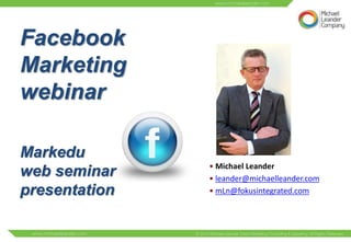 Facebook
Marketing
webinar

Markedu
               • Michael Leander
web seminar    • leander@michaelleander.com
presentation   • mLn@fokusintegrated.com
 