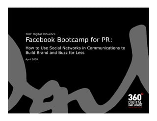 360° Digital Influence

Facebook Bootcamp for PR:
How to Use Social Networks in Communications to
Build Brand and Buzz for Less
April 2009
 