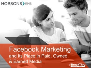Facebook Marketing
and Its Place in Paid, Owned,
& Earned Media
 