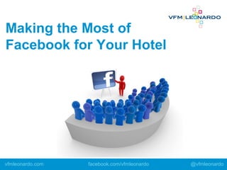 Making the Most of
Facebook for Your Hotel
vfmleonardo.com facebook.com/vfmleonardo @vfmleonardo
 