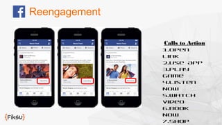 Calls to Action 
1.Open 
Link 
2.Use App 
3.Play 
Game 
4.Listen 
Now 
5.Watch 
Video 
6.Book 
Now 
7.Shop 
Now 
Reengagement 
 