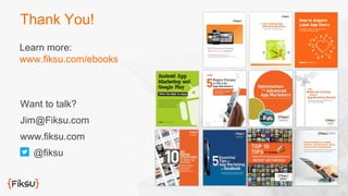 Thank You! 
Learn more: 
www.fiksu.com/ebooks 
Want to talk? 
Jim@Fiksu.com 
www.fiksu.com 
@fiksu 

