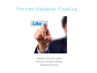 The New Facebook Timeline




        Webinar by Atim Ukoh
        Director of Social Media
            Webtech Dezine
 