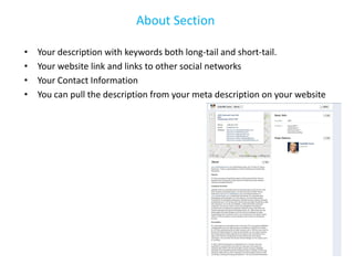 About Section

•   Your description with keywords both long-tail and short-tail.
•   Your website link and links to other social networks
•   Your Contact Information
•   You can pull the description from your meta description on your website
 
