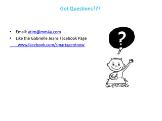Got Questions???



• Email: atim@mm4a.com
• Like the Gabrielle Jeans Facebook Page
   www.facebook.com/smartagentnow
 