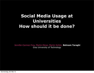 Social Media Usage at
Universities
How should it be done?
Jennifer-Carmen Frey, Martin Ebner, Martin Schön, Behnam Taraghi
Graz University of Technology
Donnerstag, 09. Mai 13
 