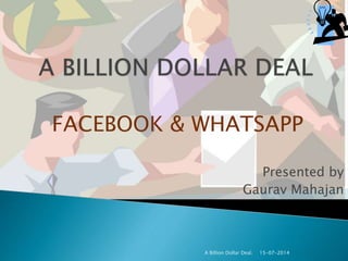 Presented by
Gaurav Mahajan
15-07-2014A Billion Dollar Deal.
FACEBOOK & WHATSAPP
 