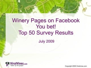 Winery Pages on Facebook
         You bet!
  Top 50 Survey Results
         July 2009




                     Copyright 2009 Viralvines.com
 