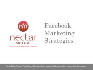 Facebook
Marketing
Strategies
NectarMedia | Nectar Tasting Room | Spokane Wine Magazine | @nectarmedia | mayhem@nectarmedia.co
 