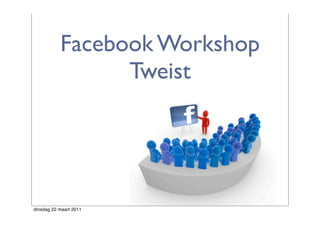 Facebook Workshop
                 Tweist




dinsdag 22 maart 2011
 