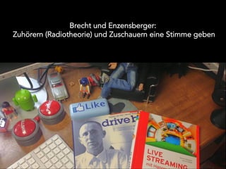 Brecht und Enzensberger:
Zuhörern (Radiotheorie) und Zuschauern eine Stimme geben
 