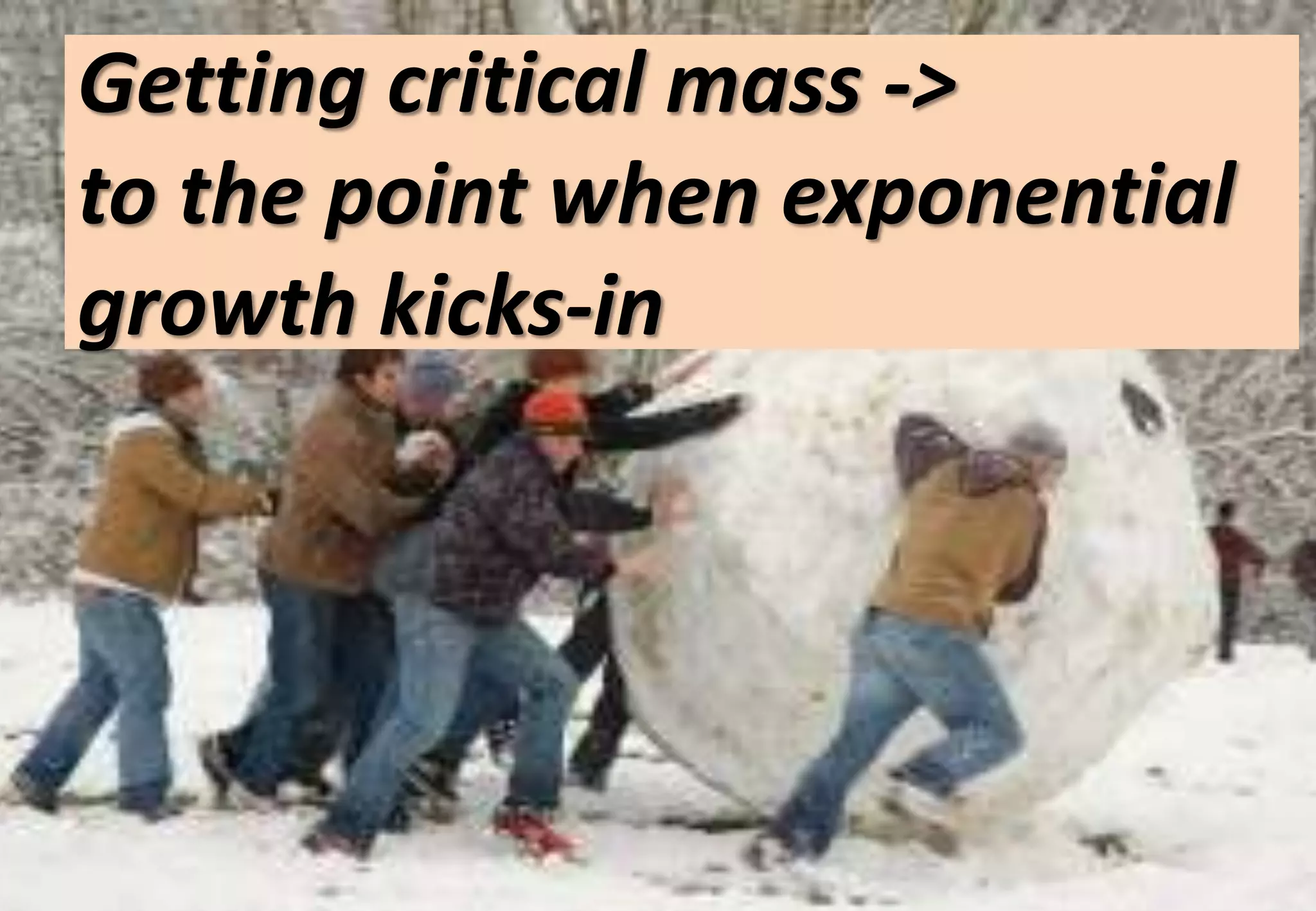 Getting critical mass ->
to the point when exponential
growth kicks-in
 