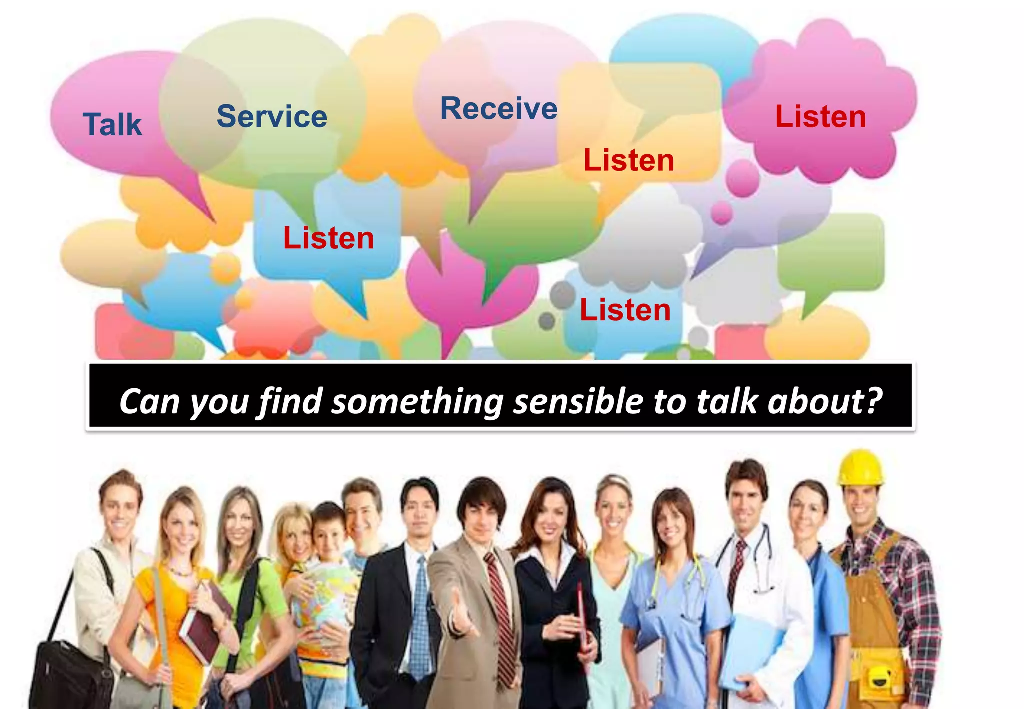 Service       Receive             Listen
Talk
                               Listen

           Listen

                               Listen

  Can you find something sensible to talk about?
 