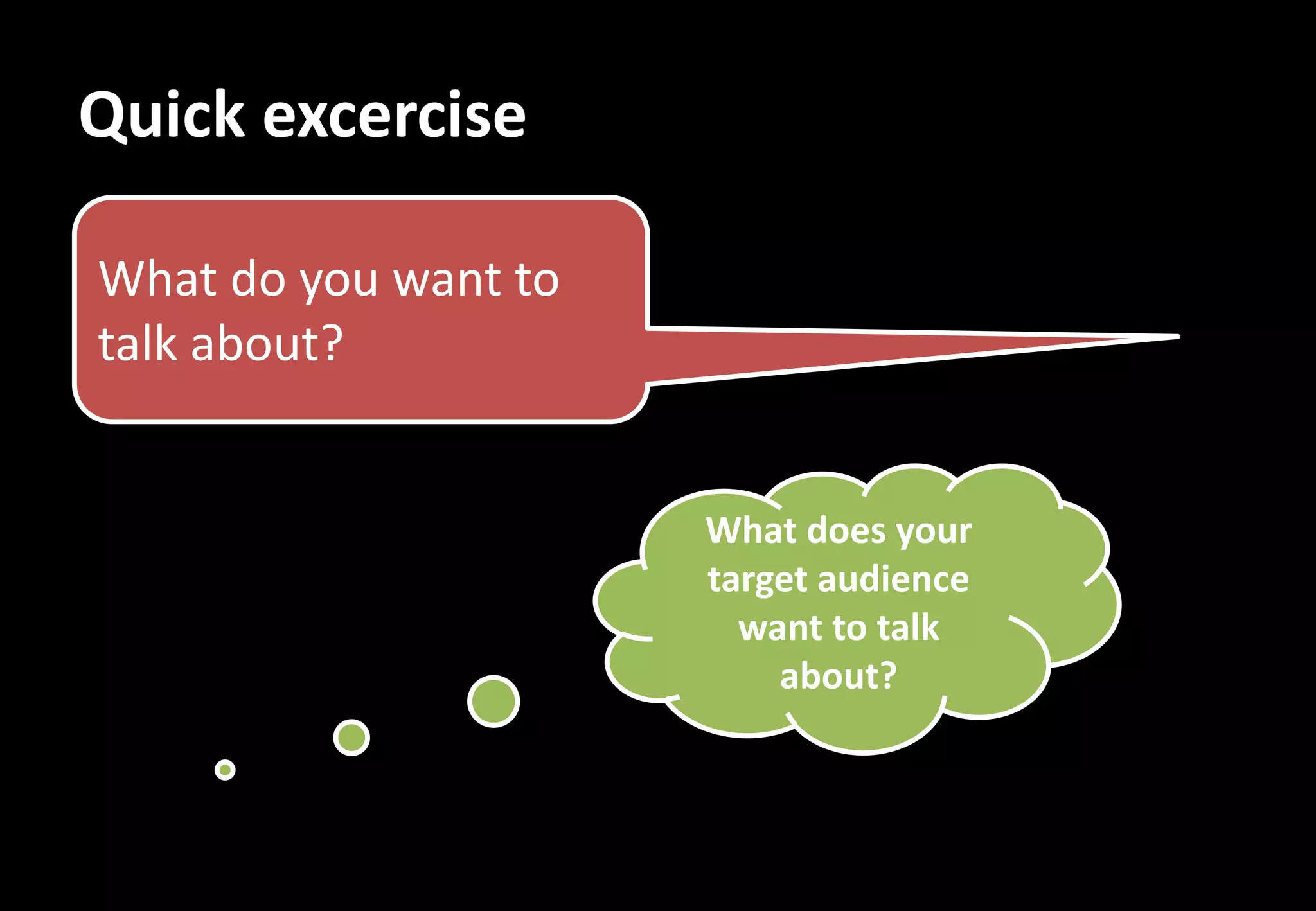 Quick excercise

What do you want to
talk about?


                      What does your
                      target audience
                        want to talk
                          about?
 