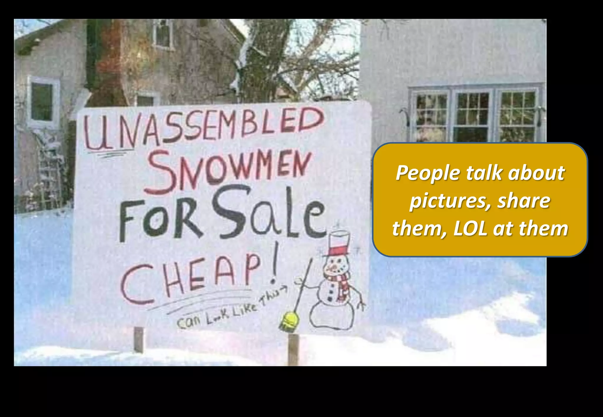 People talk about
  pictures, share
them, LOL at them
 