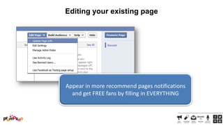 Editing your existing page

Appear in more recommend pages notifications
and get FREE fans by filling in EVERYTHING

 