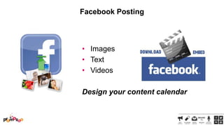 Facebook Posting

• Images
• Text
• Videos
Design your content calendar

 