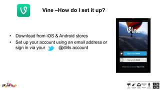 Vine –How do I set it up?

• Download from iOS & Android stores
• Set up your account using an email address or
sign in via your
@dlrls account

 