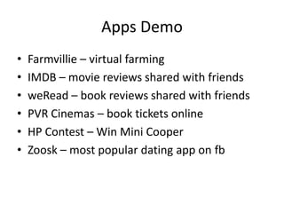 Apps DemoFarmvillie – virtual farmingIMDB – movie reviews shared with friendsweRead – book reviews shared with friendsPVR Cinemas – book tickets onlineHP Contest – Win Mini CooperZoosk – most popular dating app on fb