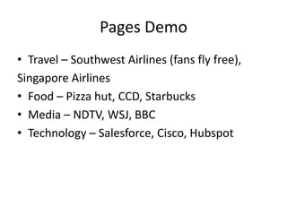 Pages DemoTravel – Southwest Airlines (fans fly free),Singapore AirlinesFood – Pizza hut, CCD, StarbucksMedia – NDTV, WSJ, BBCTechnology – Salesforce, Cisco, Hubspot