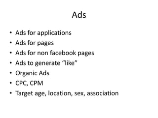 AdsAds for applicationsAds for pagesAds for non facebook pagesAds to generate “like”Organic AdsCPC, CPMTarget age, location, sex, association 