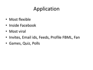 ApplicationMost flexibleInside FacebookMost viralInvites, Email ids, Feeds, Profile FBML, FanGames, Quiz, Polls 