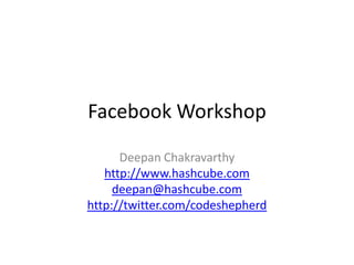 Facebook Workshop DeepanChakravarthy http://www.hashcube.com deepan@hashcube.com http://twitter.com/codeshepherd 